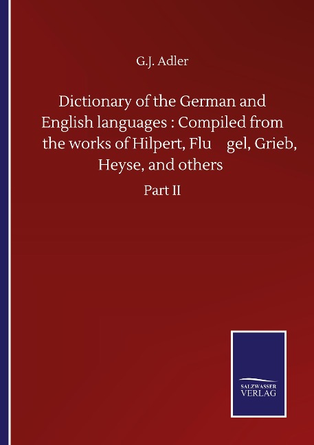 Dictionary of the German and English languages : Compiled from the works of Hilpert, Flu¿gel, Grieb, Heyse, and others: Part II