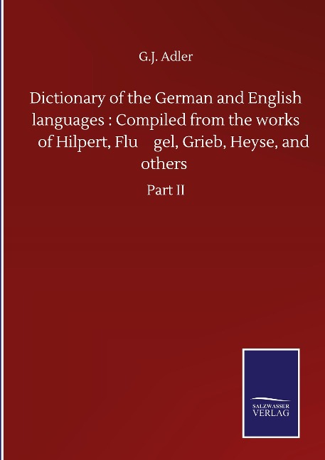 Dictionary of the German and English languages : Compiled from the works of Hilpert, Flu¿gel, Grieb, Heyse, and others: Part II