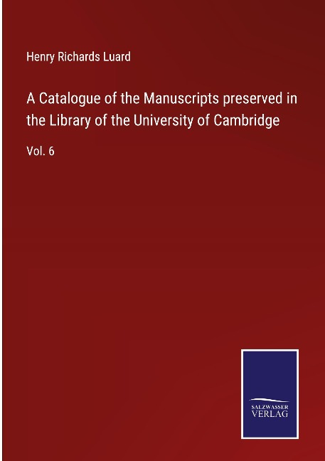 A Catalogue of the Manuscripts preserved in the Library of the University of Cambridge: Vol. 6