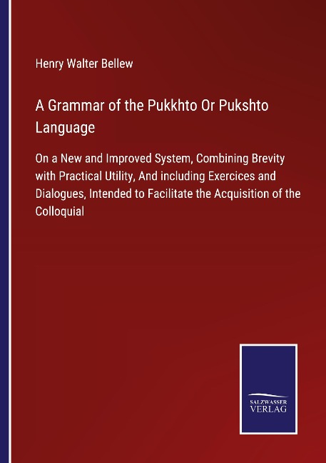 A Grammar of the Pukkhto Or Pukshto Language: On a New and Improved System, Combining Brevity with Practical Utility, And including Exercices and Dialogues, Intended to Facilitate the Acquisition of the Colloquial