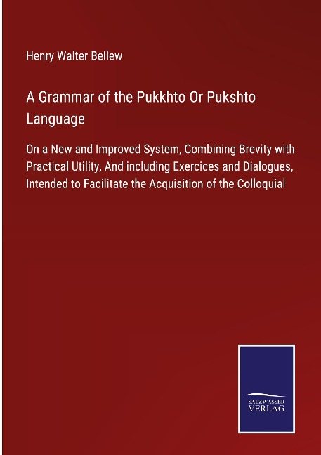A Grammar of the Pukkhto Or Pukshto Language: On a New and Improved System, Combining Brevity with Practical Utility, And including Exercices and Dialogues, Intended to Facilitate the Acquisition of the Colloquial