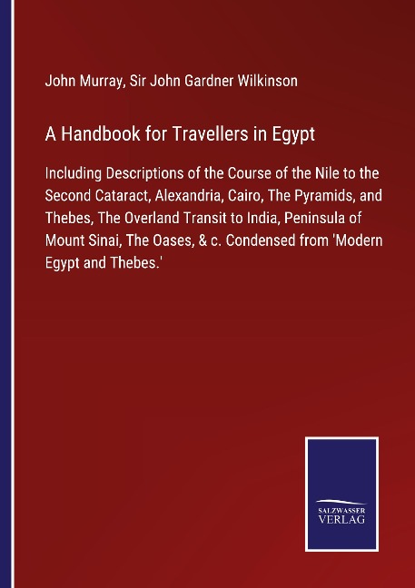 A Handbook for Travellers in Egypt: Including Descriptions of the Course of the Nile to the Second Cataract, Alexandria, Cairo, The Pyramids, and Thebes, The Overland Transit to India, Peninsula of Mount Sinai, The Oases, & c. Condensed from Modern Egypt 
