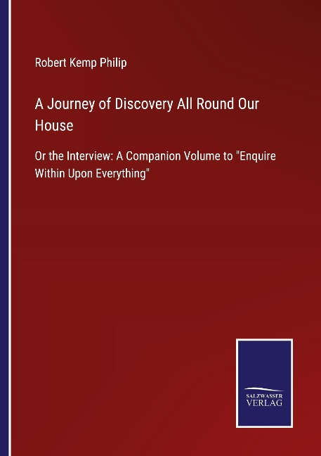 A Journey of Discovery All Round Our House: Or the Interview: A Companion Volume to Enquire Within Upon Everything