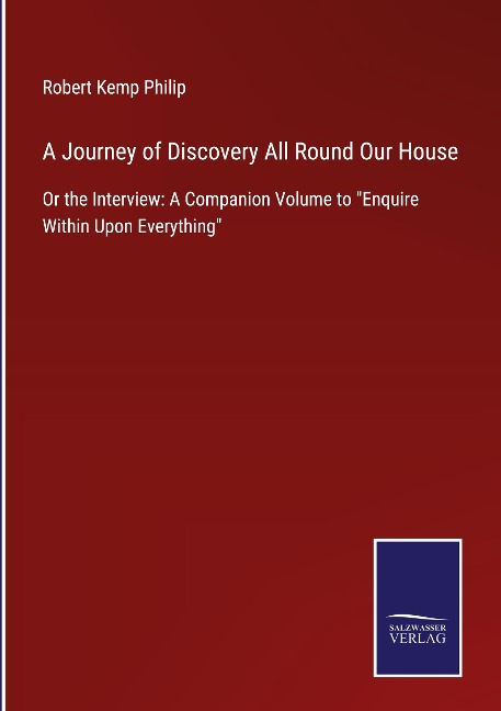 A Journey of Discovery All Round Our House: Or the Interview: A Companion Volume to Enquire Within Upon Everything