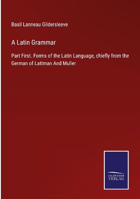 A Latin Grammar: Part First. Forms of the Latin Language, chiefly from the German of Lattman And Muller