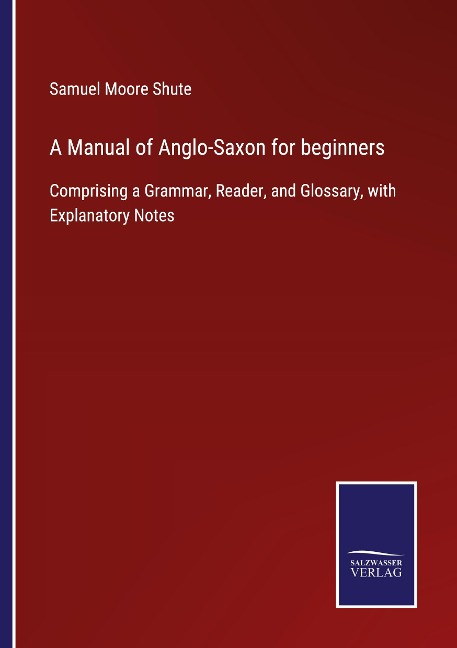 A Manual of Anglo-Saxon for beginners: Comprising a Grammar, Reader, and Glossary, with Explanatory Notes