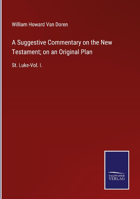 A Suggestive Commentary on the New Testament; on an Original Plan: St. Luke-Vol. I.