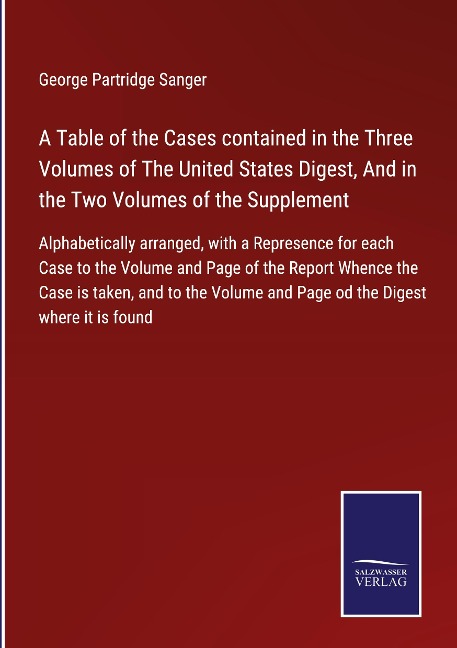 A Table of the Cases contained in the Three Volumes of The United States Digest, And in the Two Volumes of the Supplement: Alphabetically arranged, with a Represence for each Case to the Volume and Page of the Report Whence the Case is taken, and to the V