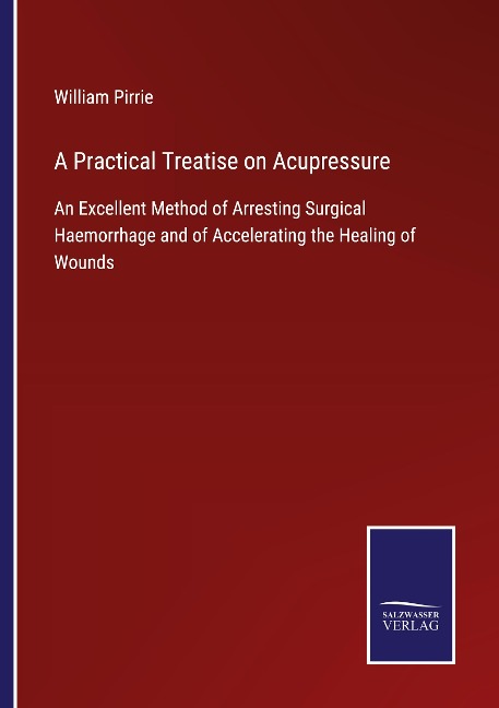A Practical Treatise on Acupressure: An Excellent Method of Arresting Surgical Haemorrhage and of Accelerating the Healing of Wounds