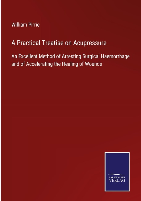 A Practical Treatise on Acupressure: An Excellent Method of Arresting Surgical Haemorrhage and of Accelerating the Healing of Wounds