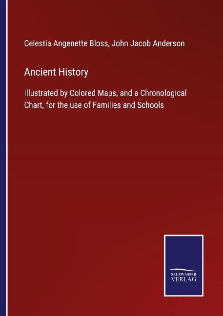 Ancient History: Illustrated by Colored Maps, and a Chronological Chart, for the use of Families and Schools