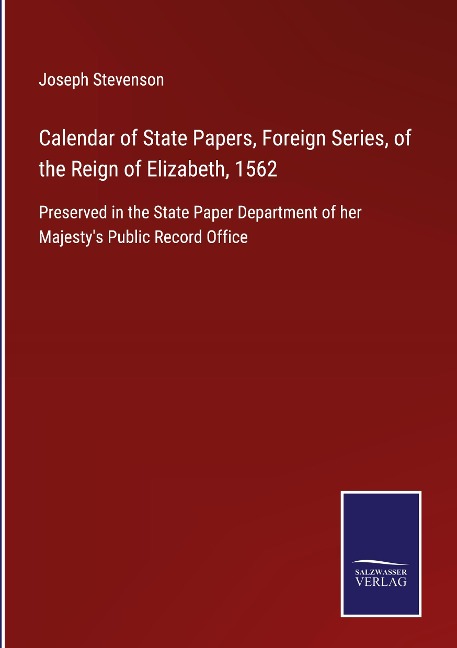 Calendar of State Papers, Foreign Series, of the Reign of Elizabeth, 1562: Preserved in the State Paper Department of her Majestys Public Record Office