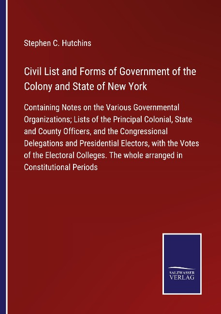 Civil List and Forms of Government of the Colony and State of New York: Containing Notes on the Various Governmental Organizations; Lists of the Principal Colonial, State and County Officers, and the Congressional Delegations and Presidential Electors, wi