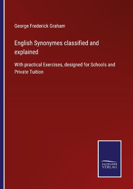 English Synonymes classified and explained: With practical Exercises, designed for Schools and Private Tuition