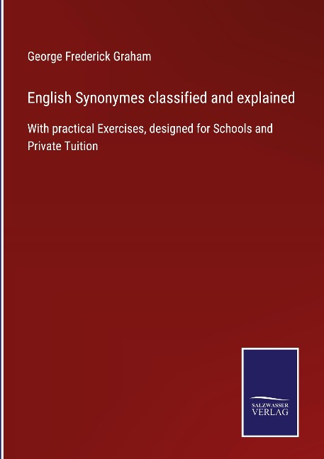 English Synonymes classified and explained: With practical Exercises, designed for Schools and Private Tuition