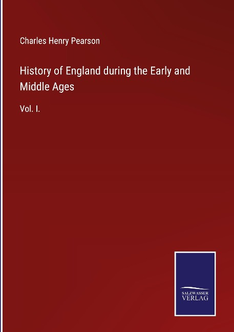History of England during the Early and Middle Ages: Vol. I.