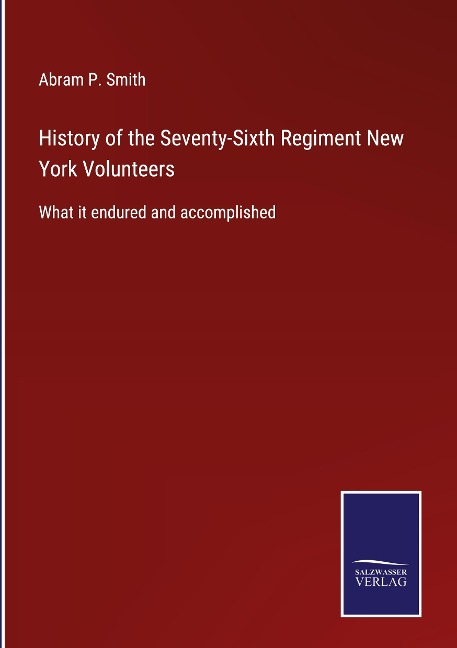 History of the Seventy-Sixth Regiment New York Volunteers: What it endured and accomplished