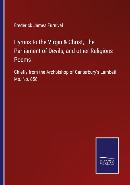 Hymns to the Virgin & Christ, The Parliament of Devils, and other Religions Poems: Chiefly from the Archbishop of Canterburys Lambeth Ms. No, 858