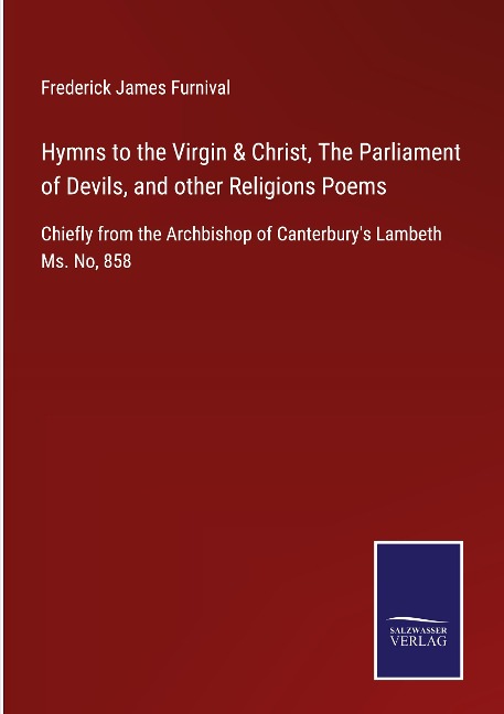 Hymns to the Virgin & Christ, The Parliament of Devils, and other Religions Poems: Chiefly from the Archbishop of Canterburys Lambeth Ms. No, 858