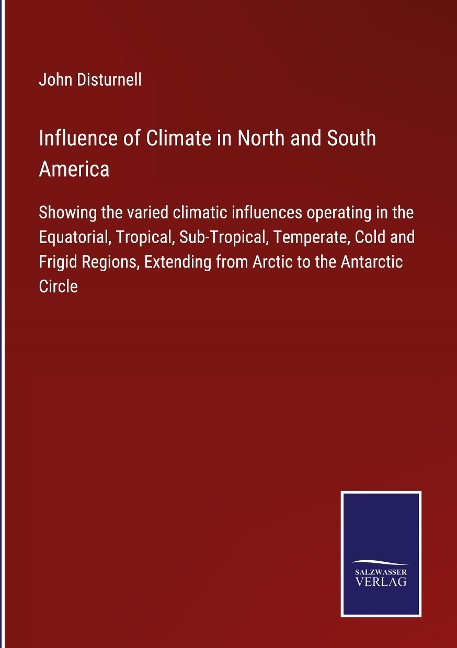Influence of Climate in North and South America: Showing the varied climatic influences operating in the Equatorial, Tropical, Sub-Tropical, Temperate, Cold and Frigid Regions, Extending from Arctic to the Antarctic Circle
