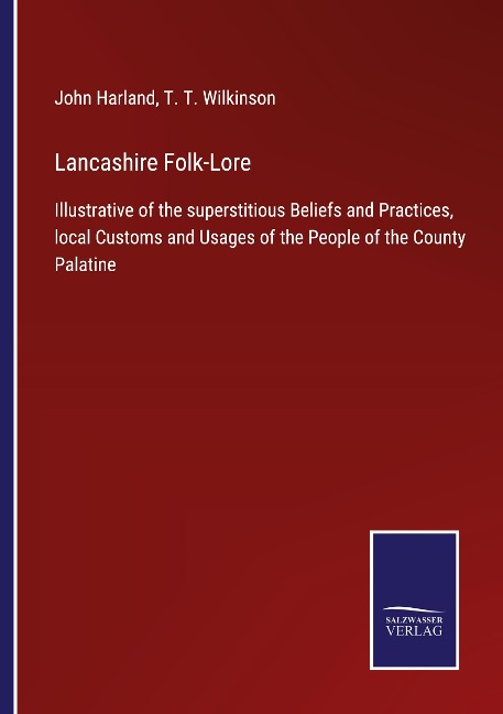 Lancashire Folk-Lore: Illustrative of the superstitious Beliefs and Practices, local Customs and Usages of the People of the County Palatine
