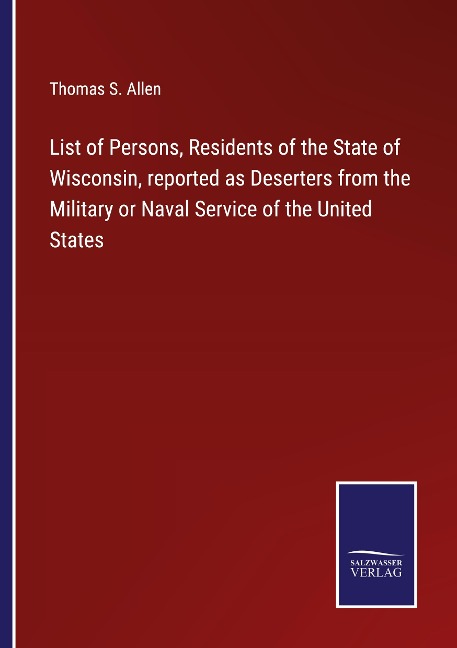 List of Persons, Residents of the State of Wisconsin, reported as Deserters from the Military or Naval Service of the United States