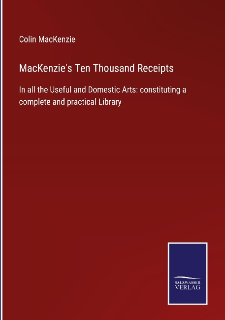 MacKenzies Ten Thousand Receipts: In all the Useful and Domestic Arts: constituting a complete and practical Library