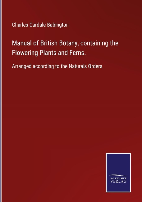 Manual of British Botany, containing the Flowering Plants and Ferns.: Arranged according to the Naturals Orders