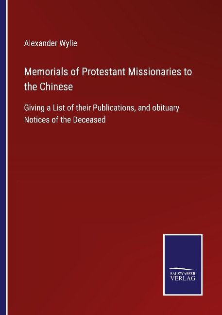 Memorials of Protestant Missionaries to the Chinese: Giving a List of their Publications, and obituary Notices of the Deceased