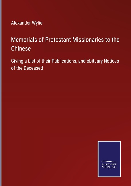 Memorials of Protestant Missionaries to the Chinese: Giving a List of their Publications, and obituary Notices of the Deceased
