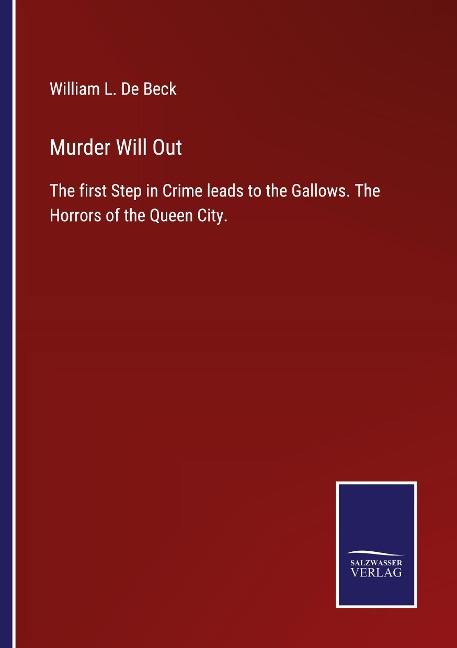 Murder Will Out: The first Step in Crime leads to the Gallows. The Horrors of the Queen City.
