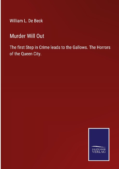 Murder Will Out: The first Step in Crime leads to the Gallows. The Horrors of the Queen City.