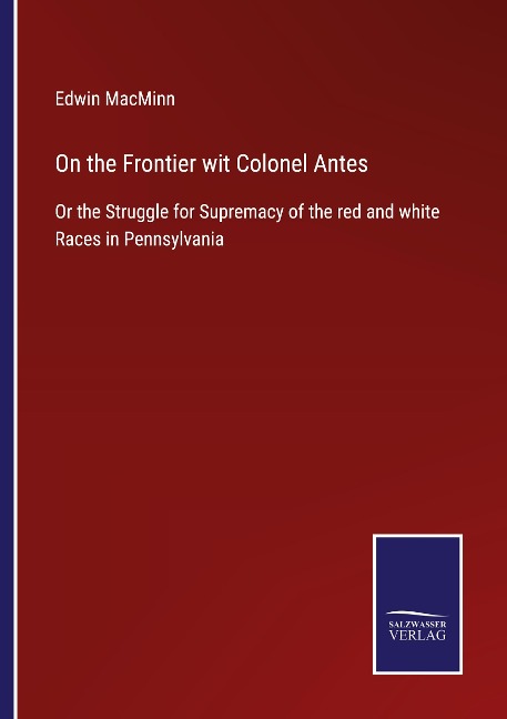 On the Frontier wit Colonel Antes: Or the Struggle for Supremacy of the red and white Races in Pennsylvania