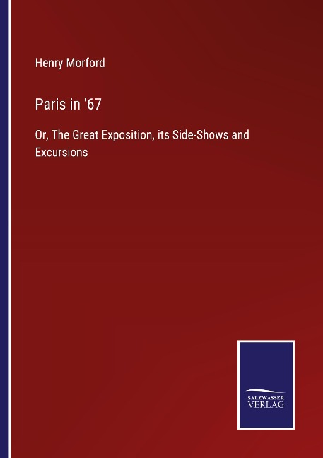 Paris in 67: Or, The Great Exposition, its Side-Shows and Excursions