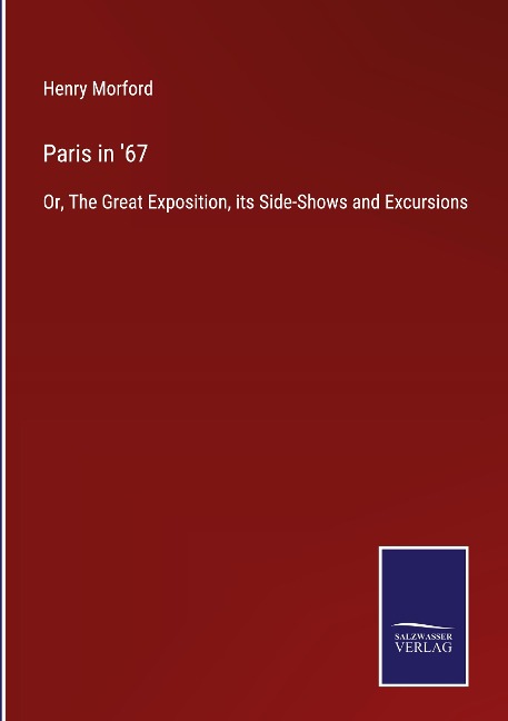 Paris in 67: Or, The Great Exposition, its Side-Shows and Excursions