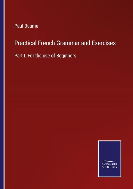 Practical French Grammar and Exercises: Part I. For the use of Beginners