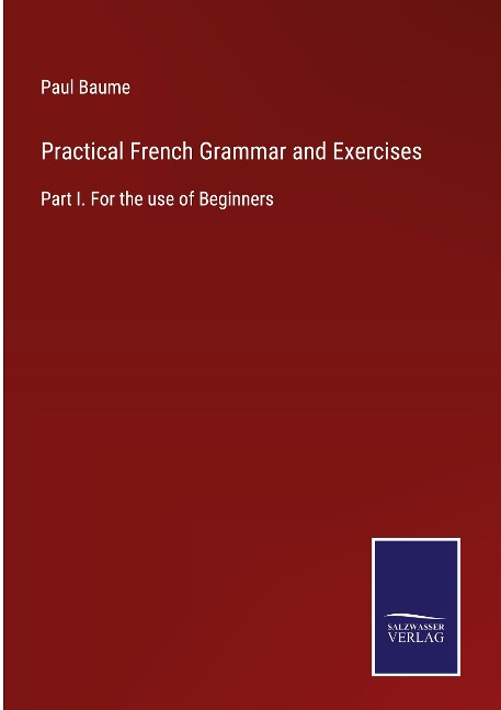 Practical French Grammar and Exercises: Part I. For the use of Beginners