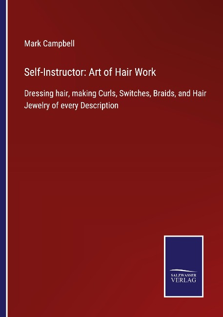 Self-Instructor: Art of Hair Work: Dressing hair, making Curls, Switches, Braids, and Hair Jewelry of every Description