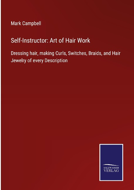 Self-Instructor: Art of Hair Work: Dressing hair, making Curls, Switches, Braids, and Hair Jewelry of every Description