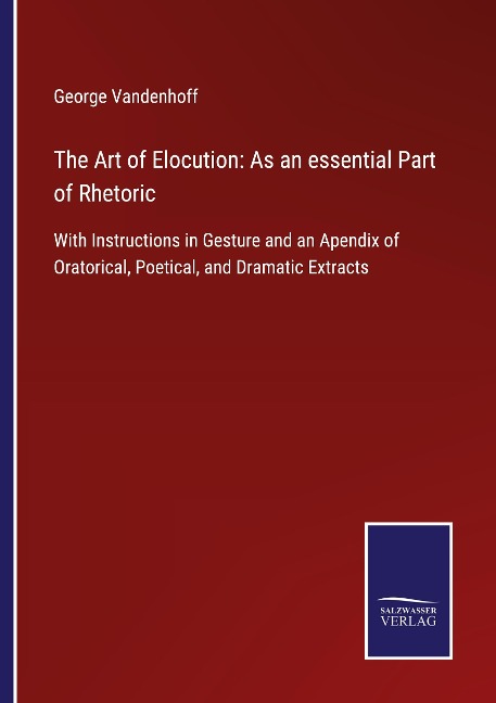 The Art of Elocution: As an essential Part of Rhetoric: With Instructions in Gesture and an Apendix of Oratorical, Poetical, and Dramatic Extracts