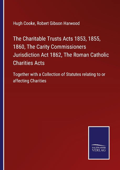 The Charitable Trusts Acts 1853, 1855, 1860, The Carity Commissioners Jurisdiction Act 1862, The Roman Catholic Charities Acts: Together with a Collection of Statutes relating to or affecting Charities