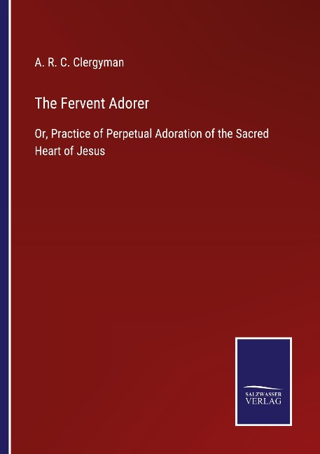 The Fervent Adorer: Or, Practice of Perpetual Adoration of the Sacred Heart of Jesus