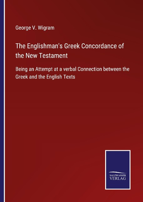 The Englishmans Greek Concordance of the New Testament: Being an Attempt at a verbal Connection between the Greek and the English Texts