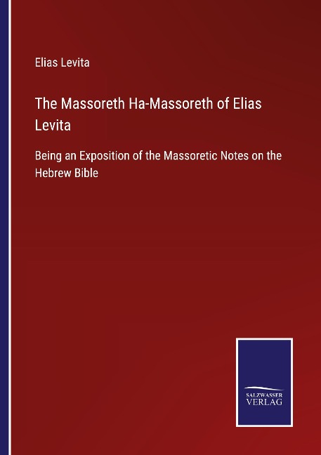 The Massoreth Ha-Massoreth of Elias Levita: Being an Exposition of the Massoretic Notes on the Hebrew Bible