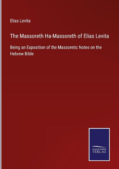 The Massoreth Ha-Massoreth of Elias Levita: Being an Exposition of the Massoretic Notes on the Hebrew Bible