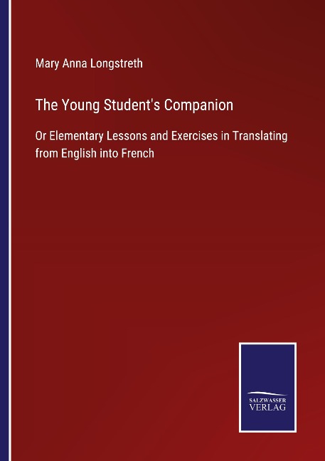 The Young Students Companion: Or Elementary Lessons and Exercises in Translating from English into French