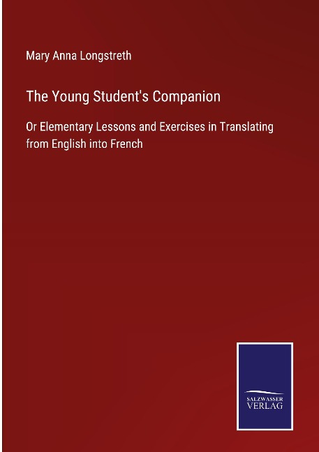 The Young Students Companion: Or Elementary Lessons and Exercises in Translating from English into French