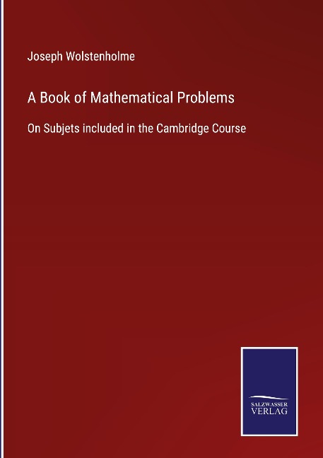 A Book of Mathematical Problems: On Subjets included in the Cambridge Course
