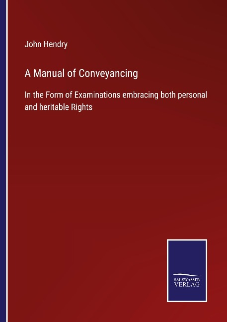 A Manual of Conveyancing: In the Form of Examinations embracing both personal and heritable Rights