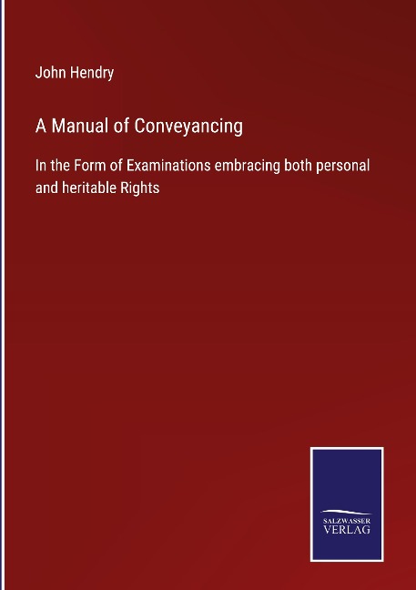 A Manual of Conveyancing: In the Form of Examinations embracing both personal and heritable Rights